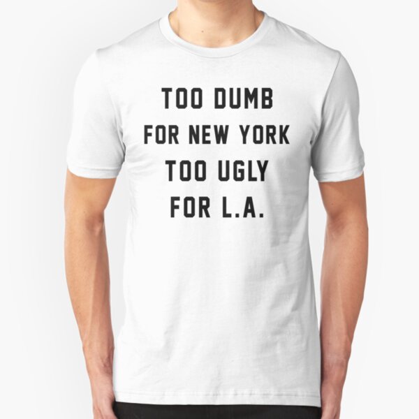 Too Dumb for New York Too Ugly for LA Slim Fit T-Shirt
