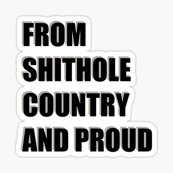 FROM SHITHOLE COUNTRY AND PROUD Sticker