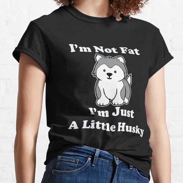 I'm Not fat I'm Just A Little Husky Sled Dog Alaskan Malamute Siberian Husky Dog Owner Gift Classic T-Shirt