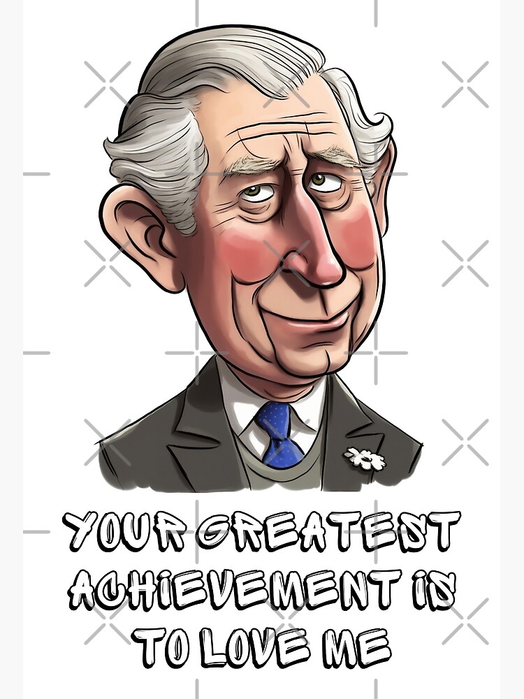 AI Generated King Charles Funny Quote- Your greatest achievement 