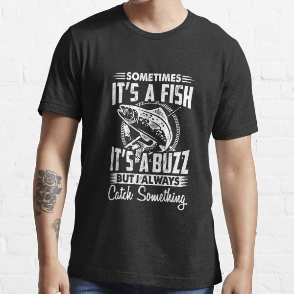 Sometimes It'S A Fish Other Times It'S A Buzz Funny  Essential T