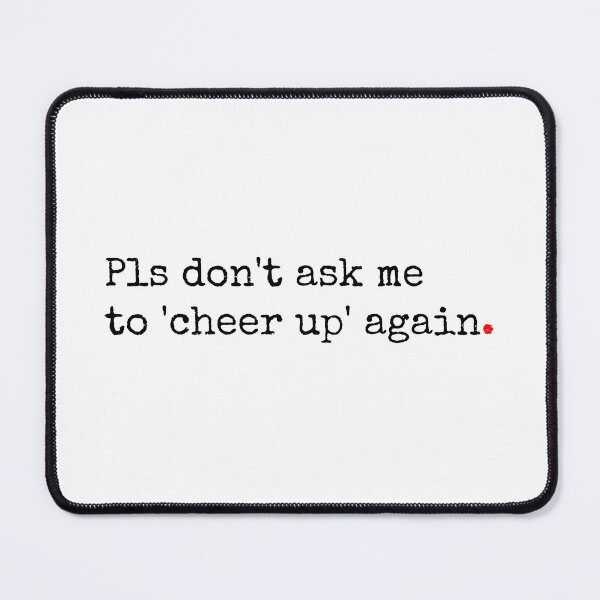 Item preview, Pls Don't Ask Me To 'Cheer Up' Again designed and sold by SW-WordWarThree.