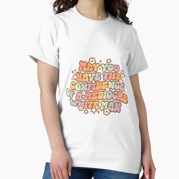 Item preview, May You Have The Confidence Of A Mediocre White Man designed and sold by Unish.
