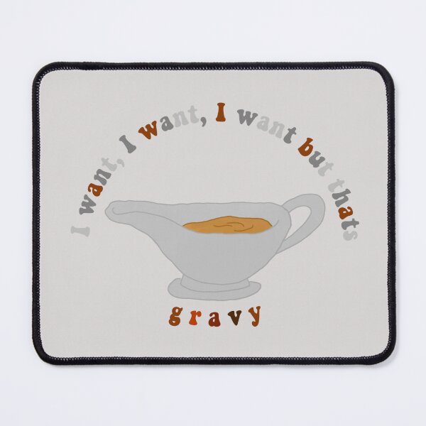 Item preview, I want, I want, I want but thats gravy designed and sold by personpotato.