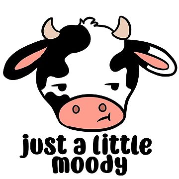 Just a little moody a funny and cute cow pun
