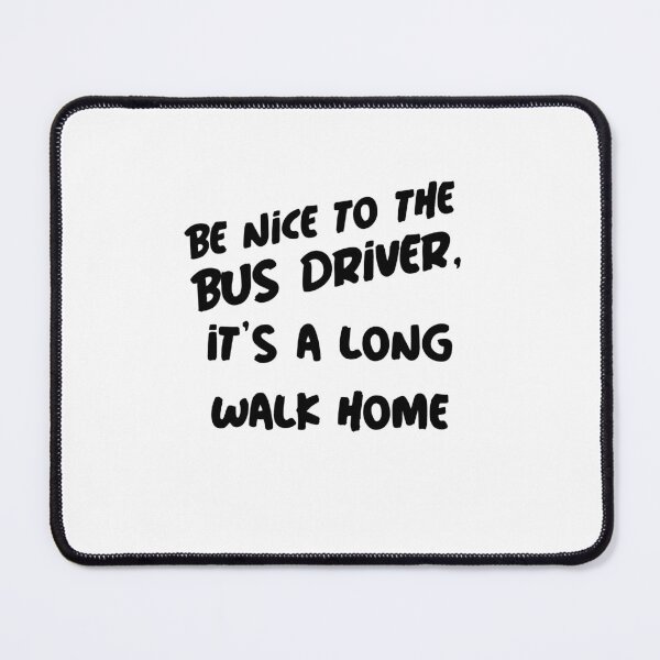 Item preview, Be Nice to the Bus Driver It’s a Long Walk Home designed and sold by Winter--Flowers.