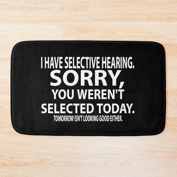 Item preview, I Have Selective Hearing. Sorry, You Weren't Selected today. Tomorrow Isn't Looking Good Either. designed and sold by Mohamed Orav.