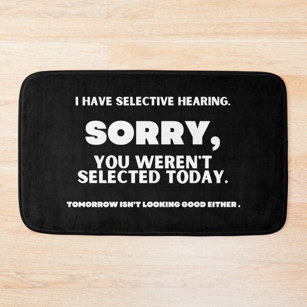 Item preview, I HAVE SELECTIVE HEARING. SORRY, YOU WEREN'T SELECTED TODAY. TOMORROW ISN'T LOOKING GOOD EITHER. designed and sold by CREATIVELEANS ⭐️⭐️⭐️⭐️⭐️.