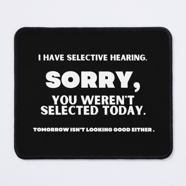 Item preview, I HAVE SELECTIVE HEARING. SORRY, YOU WEREN'T SELECTED TODAY. TOMORROW ISN'T LOOKING GOOD EITHER. designed and sold by CREATIVELEANS ⭐️⭐️⭐️⭐️⭐️.