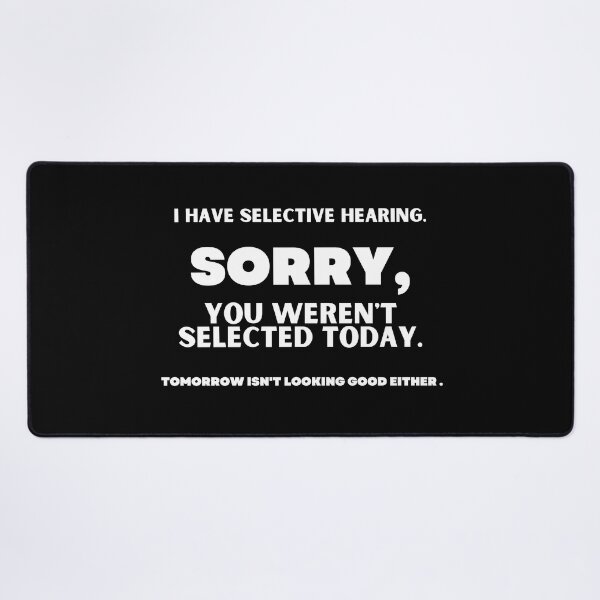 Item preview, I HAVE SELECTIVE HEARING. SORRY, YOU WEREN'T SELECTED TODAY. TOMORROW ISN'T LOOKING GOOD EITHER. designed and sold by CREATIVELEANS ⭐️⭐️⭐️⭐️⭐️.