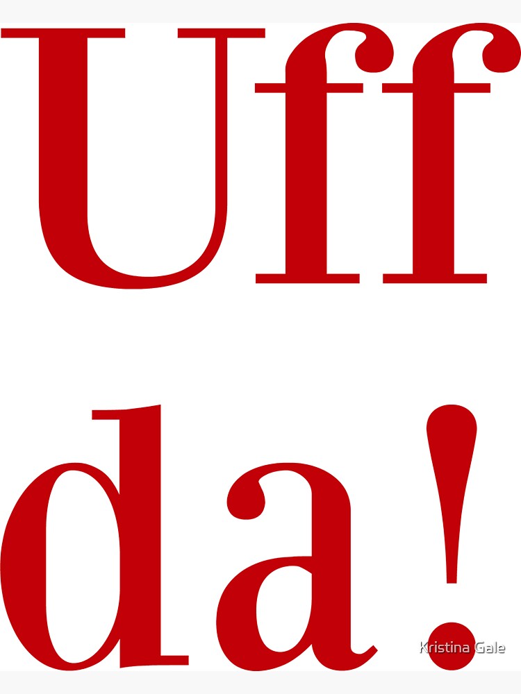 Uff Da: Used to express bafflement, surprise, relief, exhaustion