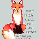 "Today Kinda Sucks But You Don't" Fox by thelatestkate