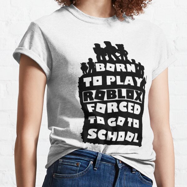 born to play roblox , forced to go to school Classic T-Shirt