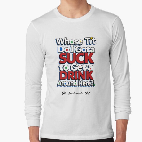 Whose Tit Do I Gota Suck To Get A Drink Around Here Shirt, hoodie,  longsleeve, sweatshirt, v-neck tee