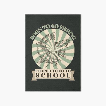 Born To Go Fishing Forced To Go To School Art Board Print for Sale by  Haysp