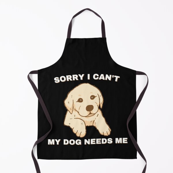 Item preview, Sorry I Can't My Dog Needs Me designed and sold by Kwoss.