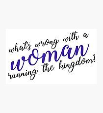 what's wrong with a woman running the kingdom? Photographic Print