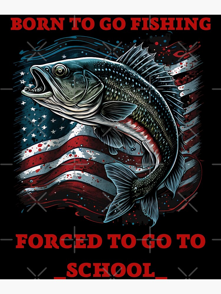 Born To Go Fishing Forced To School Classic  Poster for Sale by