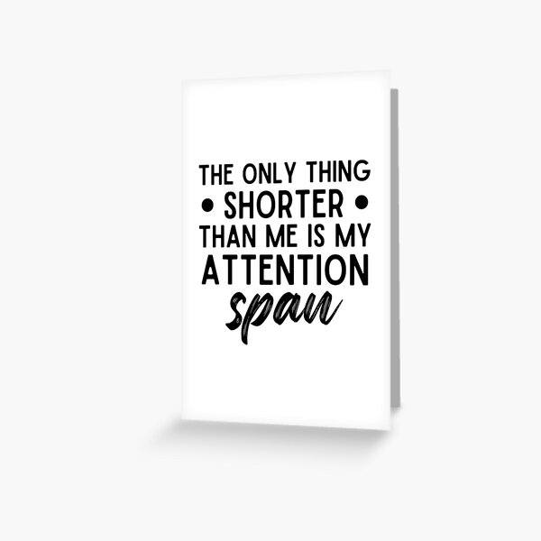"The Only Thing Shorter Than Me is My Attention Span Short Attention