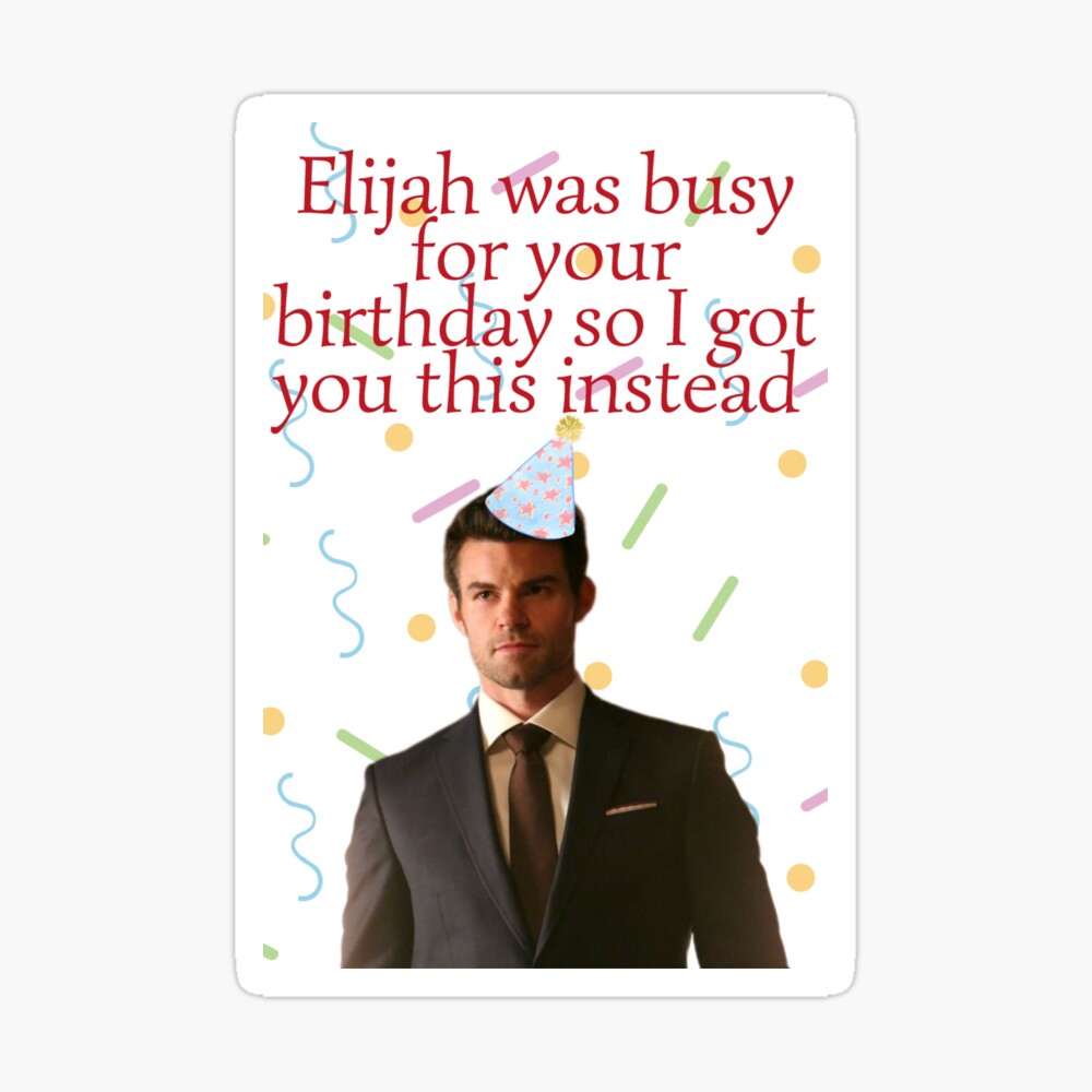 elijah mikaelson was busy for your birthday present Greeting Card for Sale  by LannisterOnMars