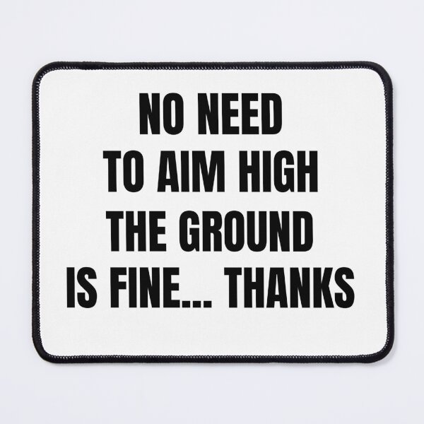 Item preview, No need to aim high, the ground is fine thanks designed and sold by DTProfessional.