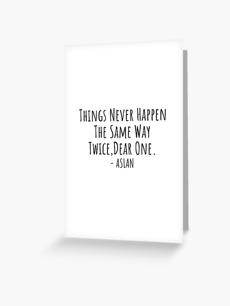 for narnia and for aslan — things never happen the same way twice, dear  one.