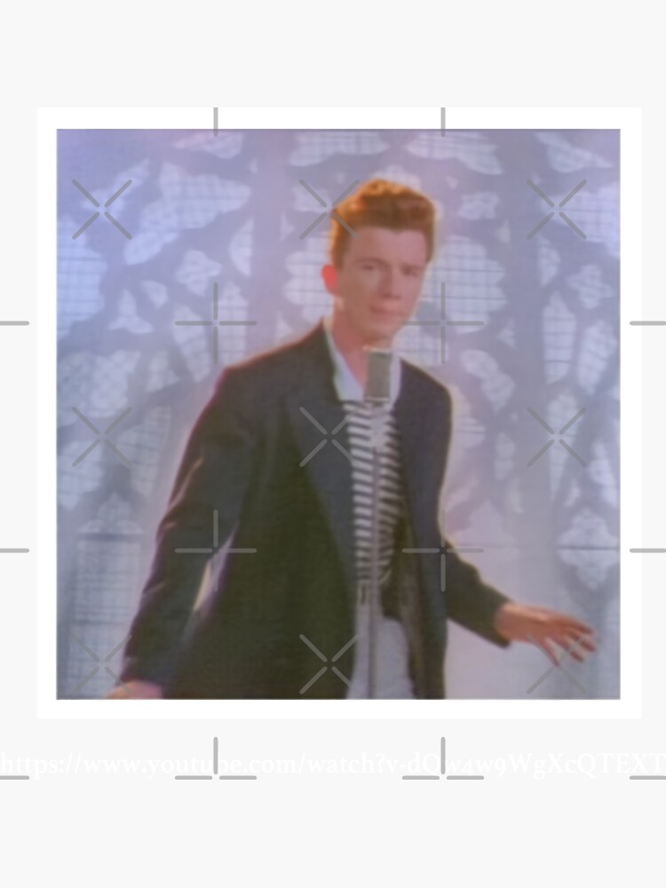 RICKROLLING: pranking somebody by sending them to Rick Astley's