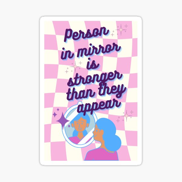 Person in mirror is stronger than they appear Sticker