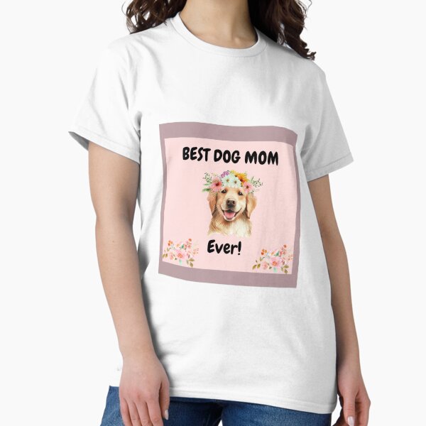 Best Dog Mom Ever Classic T-Shirt