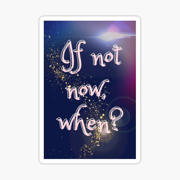 If not now, when? Sticker