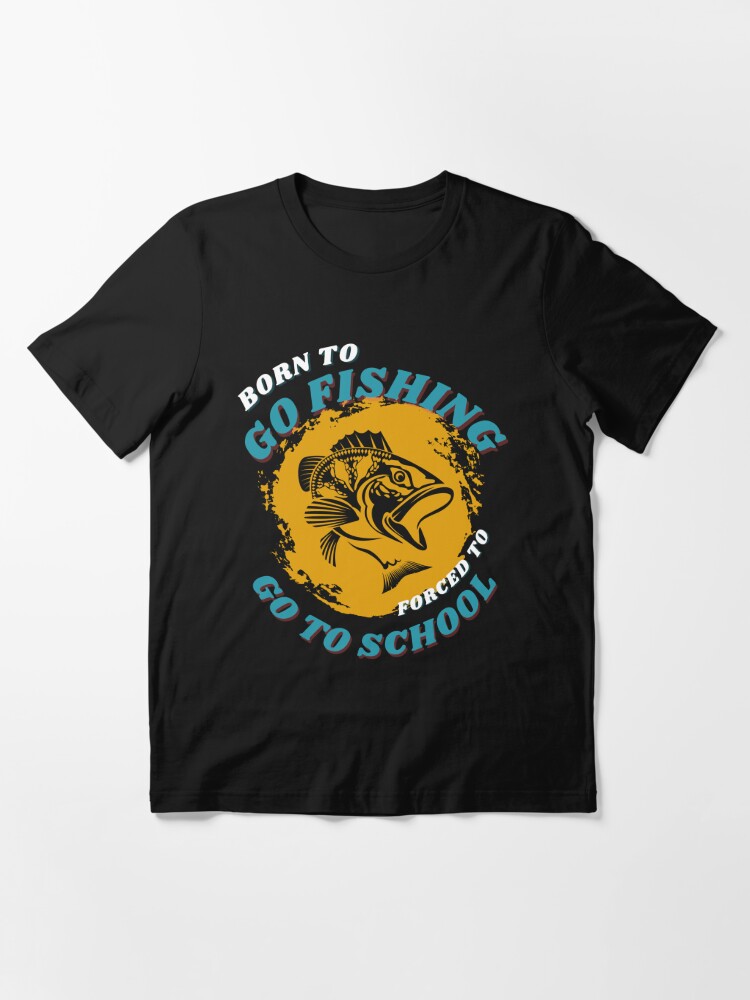 born to go fishing forced to go to school  Essential T-Shirt by