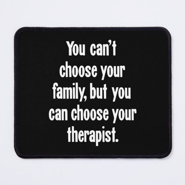 Item preview, You Can't Choose Your Family, But You Can Choose Your Therapist designed and sold by Good-Looking Corpse.