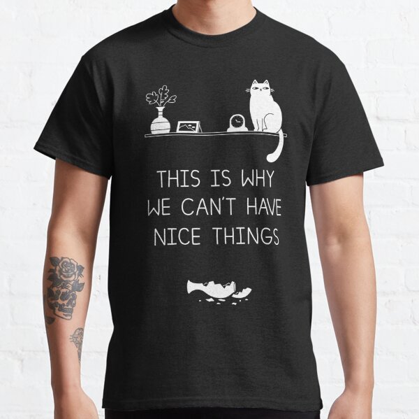 This is Why We Can't Have Nice Things Classic T-Shirt