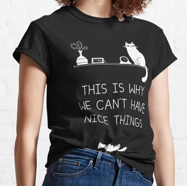 This is Why We Can't Have Nice Things Classic T-Shirt