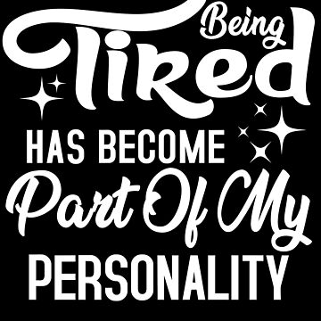 being tired has become part of my personality shirt, funny shirt