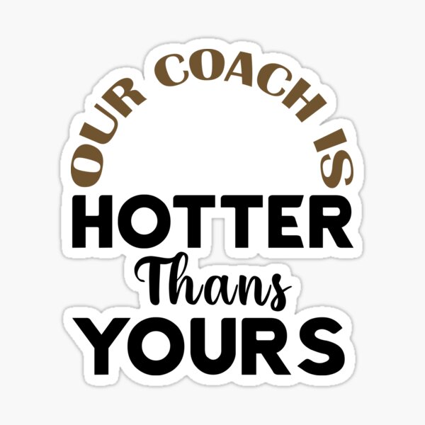 Our Coach Is Hotter Than Yours' Sticker for Sale by Masaw