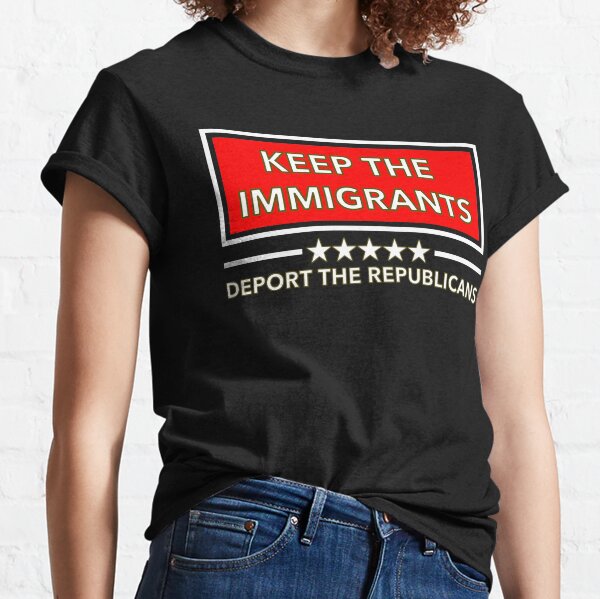 Keep the Immigrants Deport the Republicans Classic T-Shirt