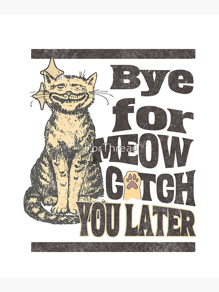 Poster for Sale avec l'œuvre « Au revoir pour Meow vous attraper plus tard  T-shirt, tee-shirt amoureux des chats, cadeau amoureux des chats, chemise  chaton, chemise chat mignon, » de l'artiste ForThread