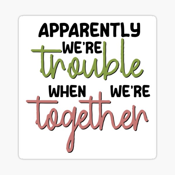 Apparently We’re Trouble When We’re Together Sticker