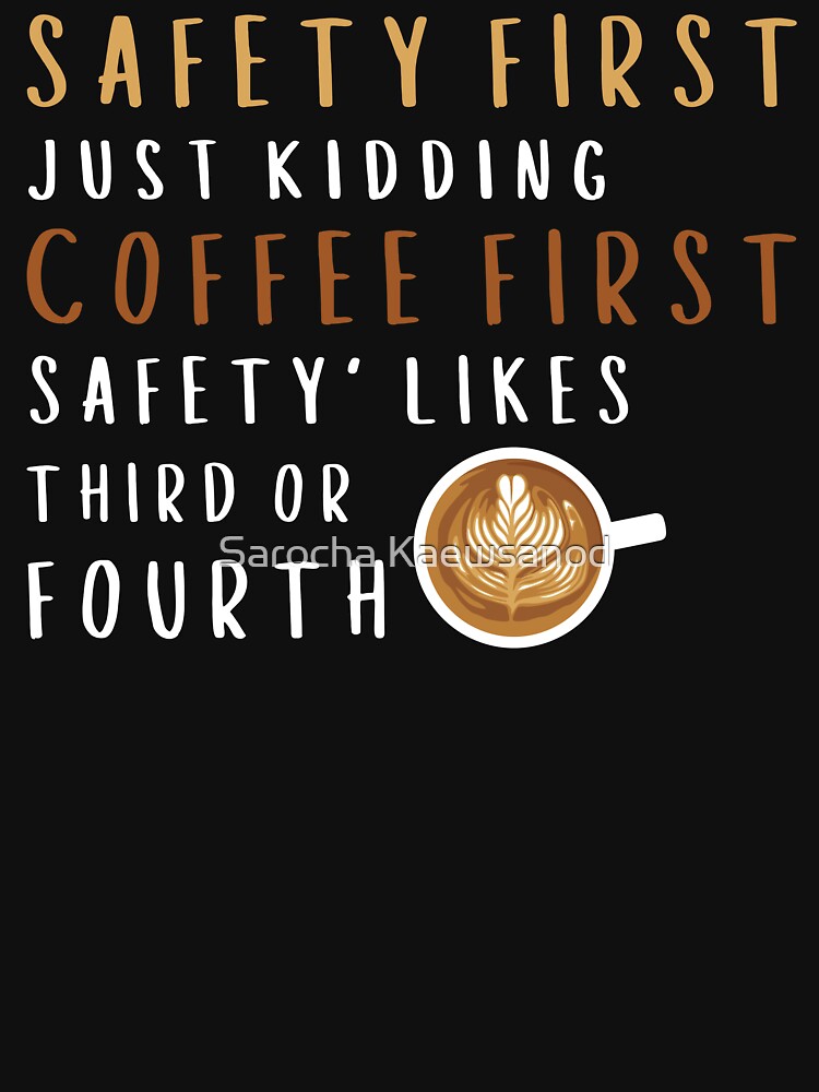 "Safety First Just Kidding Coffee First Funny Sayings" Tshirt for Sale