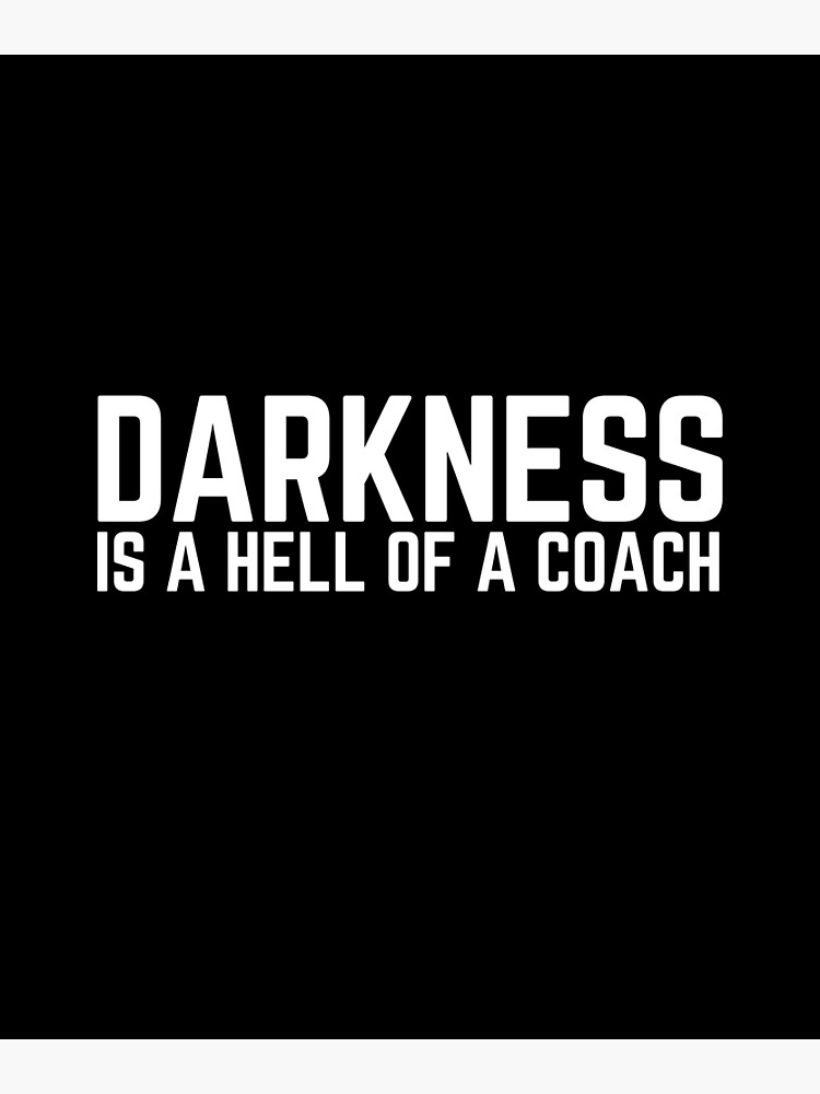 Darkness is a Hell of a Coach: Embracing Life’s Challenges