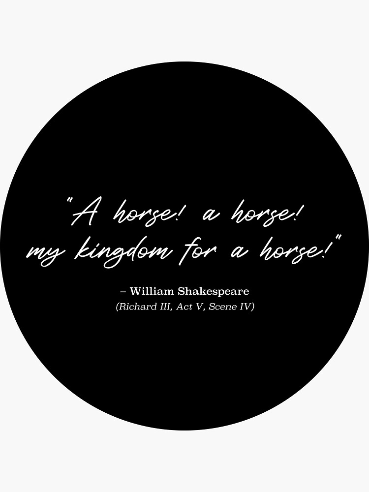 Shakespeare Quote - A horse! a horse! my kingdom for a horse. from  Richard III, Act V, Scene IV (White) | Sticker