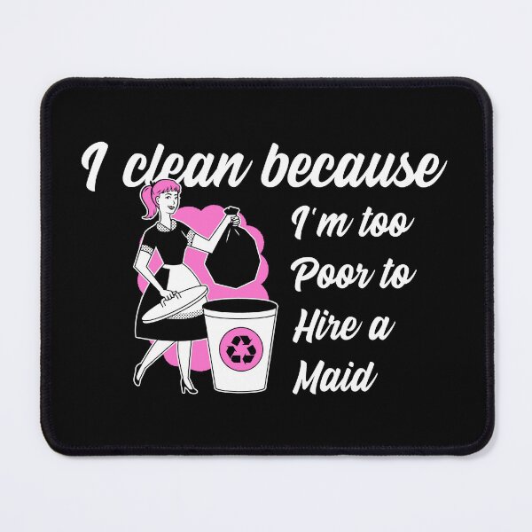 Item preview, I Clean Because I’m Too Poor To Hire a Maid designed and sold by Winter--Flowers.