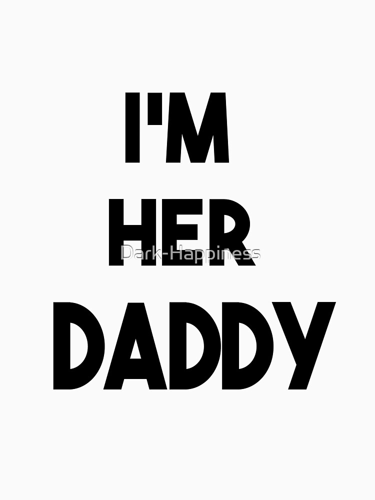 Im Her Daddy T Shirt By Dark Happiness Redbubble