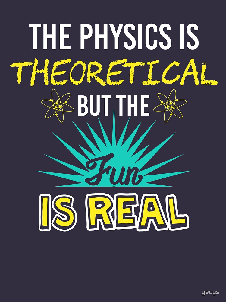 The Physics Is Theoretical But The Fun Is Real - Funny Physics Gift by yeoys