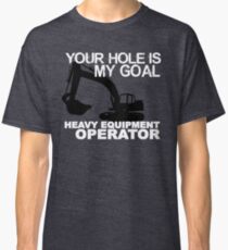 Your Hole Is My Goal - Heavy Equipment Operators Classic T-Shirt