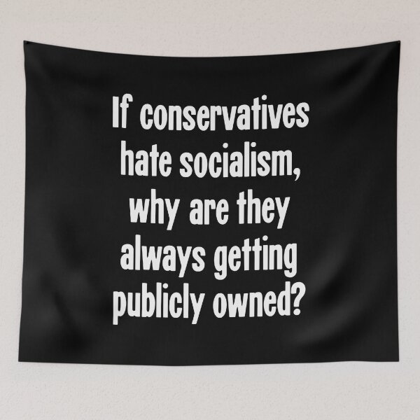 Item preview, If Conservatives Hate Socialism, Why Are They Always Getting Publicly Owned? designed and sold by Good-Looking Corpse.