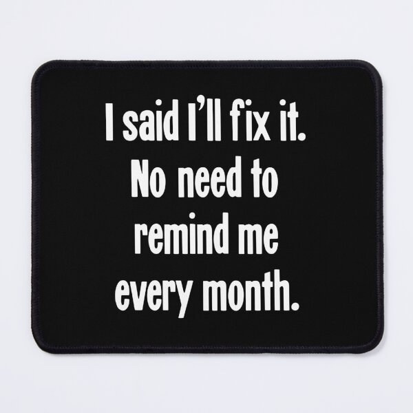 Item preview, I Said I'll Fix It. No Need To Remind Me Every Month designed and sold by Good-Looking Corpse.