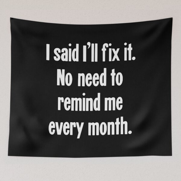 Item preview, I Said I'll Fix It. No Need To Remind Me Every Month designed and sold by Good-Looking Corpse.