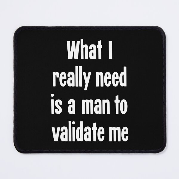 Item preview, What I Really Need Is A Man To Validate Me designed and sold by Good-Looking Corpse.